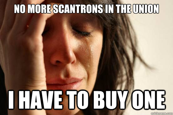 No more scantrons in the union I have to buy one  First World Problems