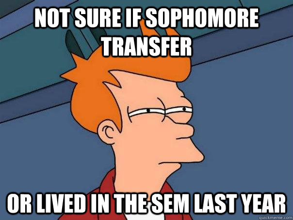 Not sure if sophomore transfer Or lived in the sem last year  Futurama Fry