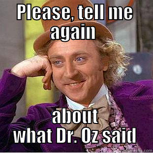 PLEASE, TELL ME AGAIN  ABOUT WHAT DR. OZ SAID Condescending Wonka