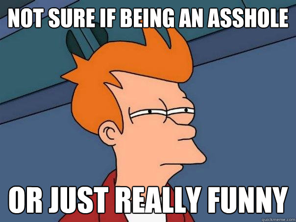 Not sure if being an asshole Or just really funny - Not sure if being an asshole Or just really funny  Futurama Fry