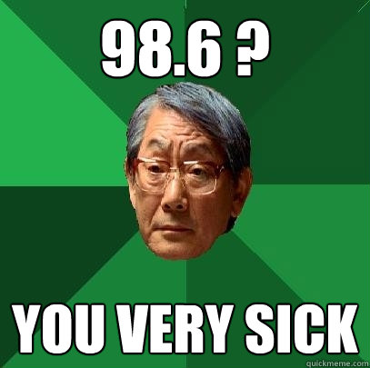 98.6 ? You very sick  High Expectations Asian Father