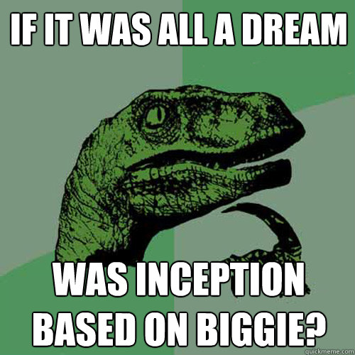 if it was all a dream was inception based on biggie? - if it was all a dream was inception based on biggie?  Philosoraptor