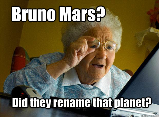 Bruno Mars? Did they rename that planet?  Grandma finds the Internet