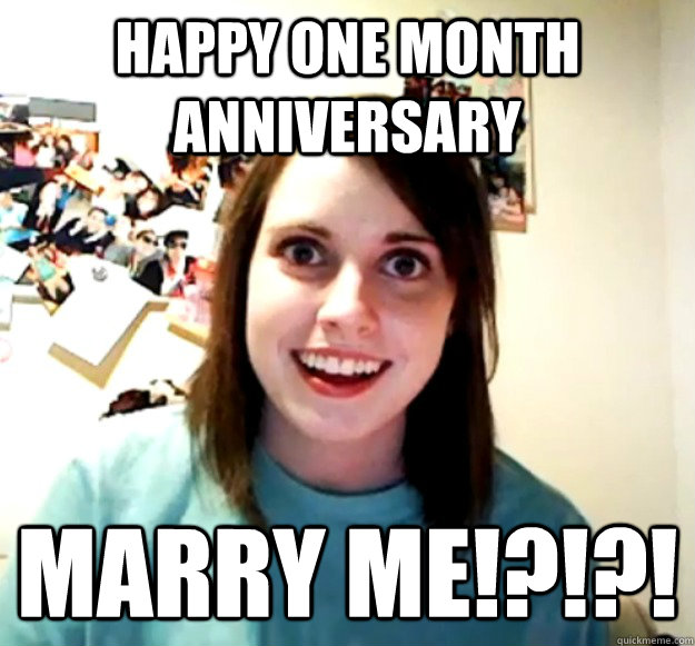 Happy one month anniversary  Marry Me!?!?!  Overly Attached Girlfriend