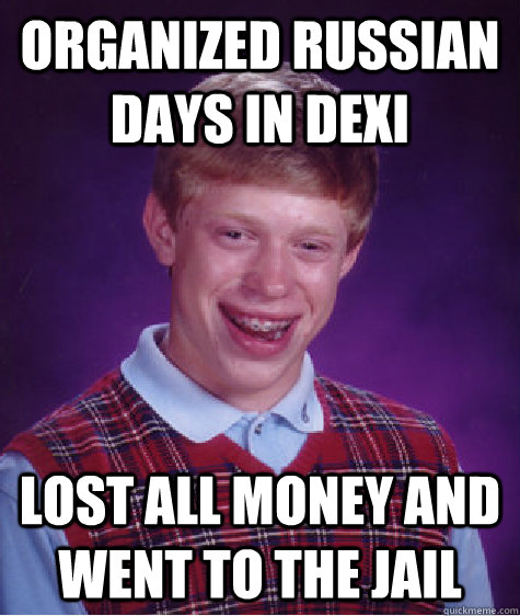 organized Russian days in dexi lost all money and went to the jail  Bad Luck Brian