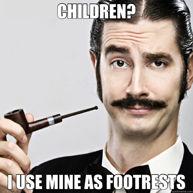 CHILDREN? I USE MINE AS FOOTRESTS  Le Snob on Children