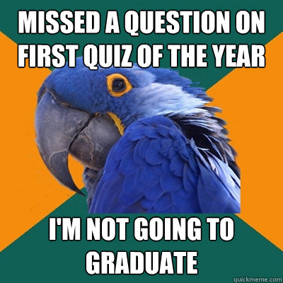 missed a question on first quiz of the year i'm not going to graduate  Paranoid Parrot