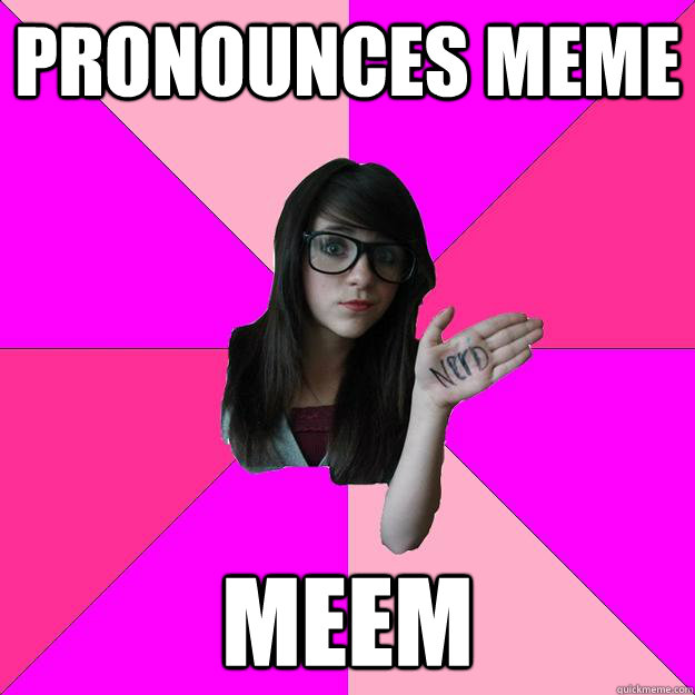 Pronounces meme meem  Idiot Nerd Girl