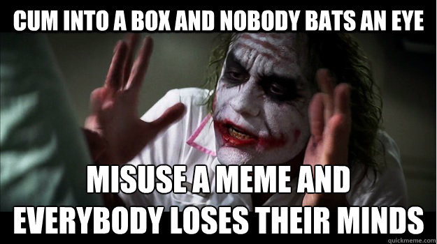 Cum into a box and nobody bats an eye misuse a meme and everybody LOSES THEIR MINDs  Joker Mind Loss