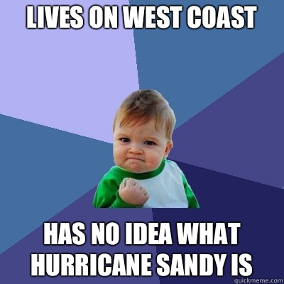 Lives on west coast Has no idea what hurricane sandy is   Success Kid