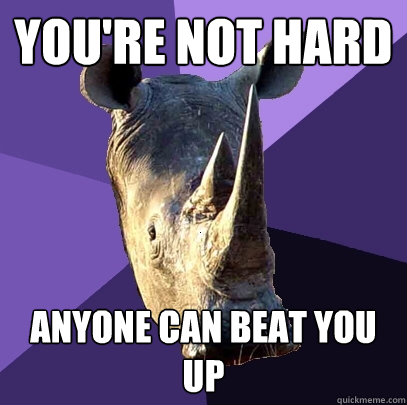 You're not hard anyone can beat you up  Sexually Oblivious Rhino