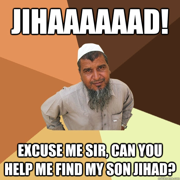 JIHAAAAAAD! Excuse me sir, can you help me find my son Jihad? - JIHAAAAAAD! Excuse me sir, can you help me find my son Jihad?  Ordinary Muslim Man