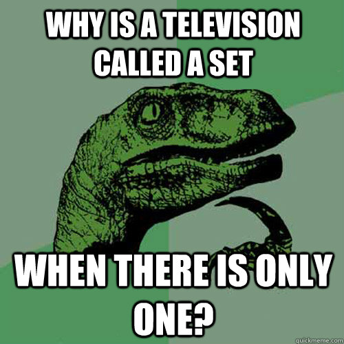 Why is a television called a set when there is only one?  Philosoraptor