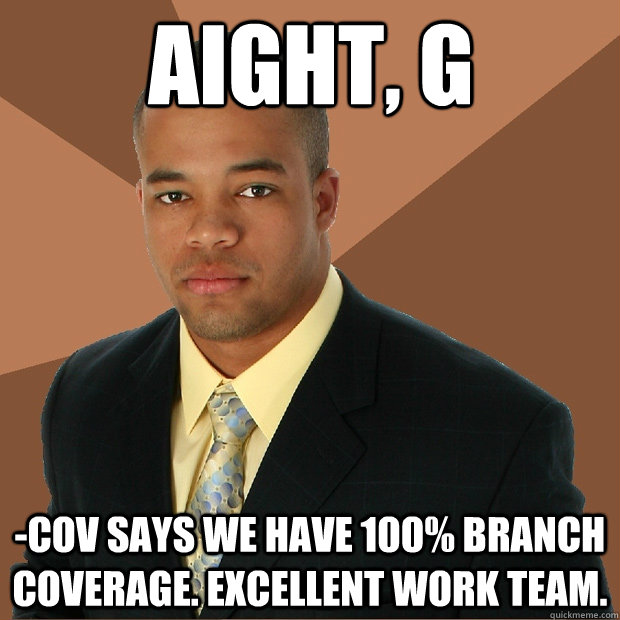 Aight, G -cov says we have 100% branch coverage. Excellent work team.  Successful Black Man