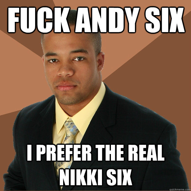 Fuck andy six I prefer the real nikki six  Successful Black Man