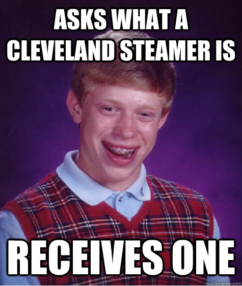 Asks what a Cleveland Steamer is  receives one  Bad Luck Brian