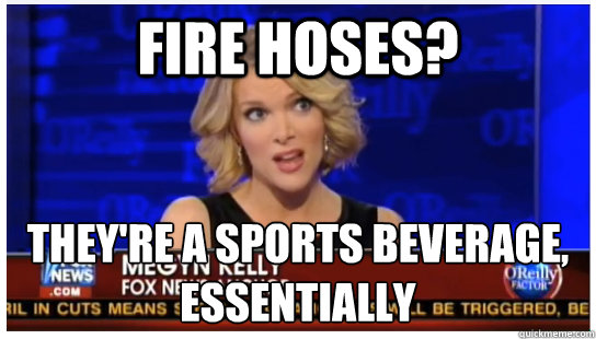 Fire hoses? They're a sports beverage, essentially  Megyn Kelly