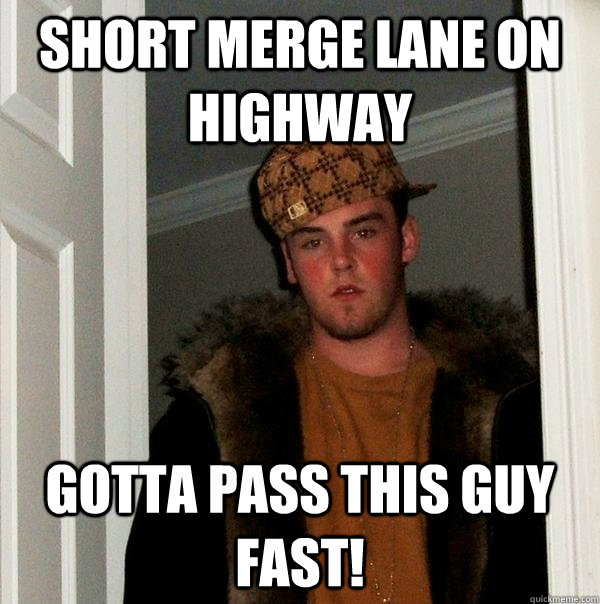 Short merge lane on highway gotta pass this guy fast! - Short merge lane on highway gotta pass this guy fast!  Scumbag Steve