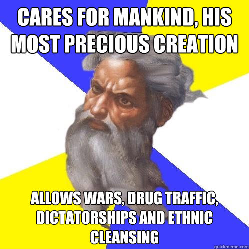 Cares for mankind, his most precious creation Allows wars, drug traffic, dictatorships and ethnic cleansing  Advice God