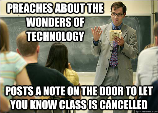 preaches about the wonders of technology posts a note on the door to let you know class is cancelled - preaches about the wonders of technology posts a note on the door to let you know class is cancelled  Scumbag College Professor