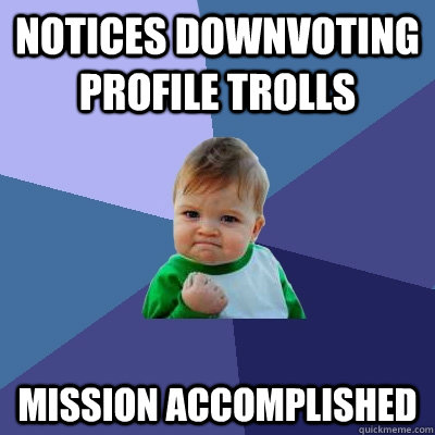 notices downvoting profile trolls mission accomplished - notices downvoting profile trolls mission accomplished  Success Kid