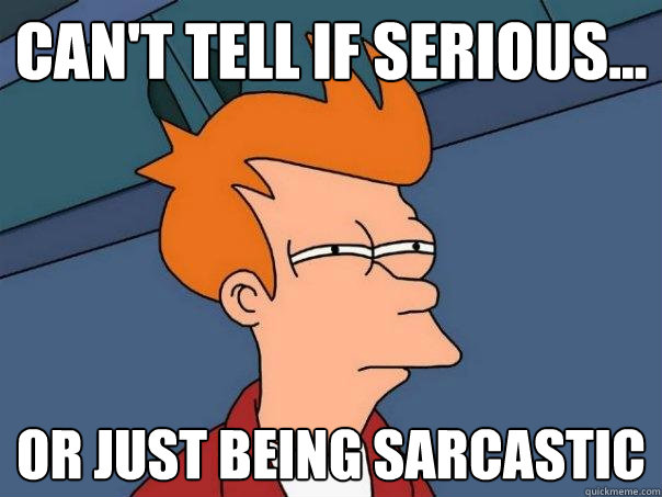 Can't tell if serious... or just being sarcastic - Can't tell if serious... or just being sarcastic  Futurama Fry