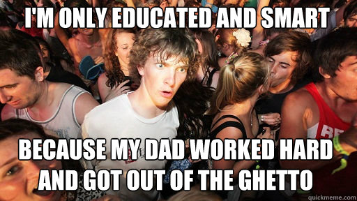 I'm only educated and smart  because my dad worked hard and got out of the ghetto - I'm only educated and smart  because my dad worked hard and got out of the ghetto  Sudden Clarity Clarence