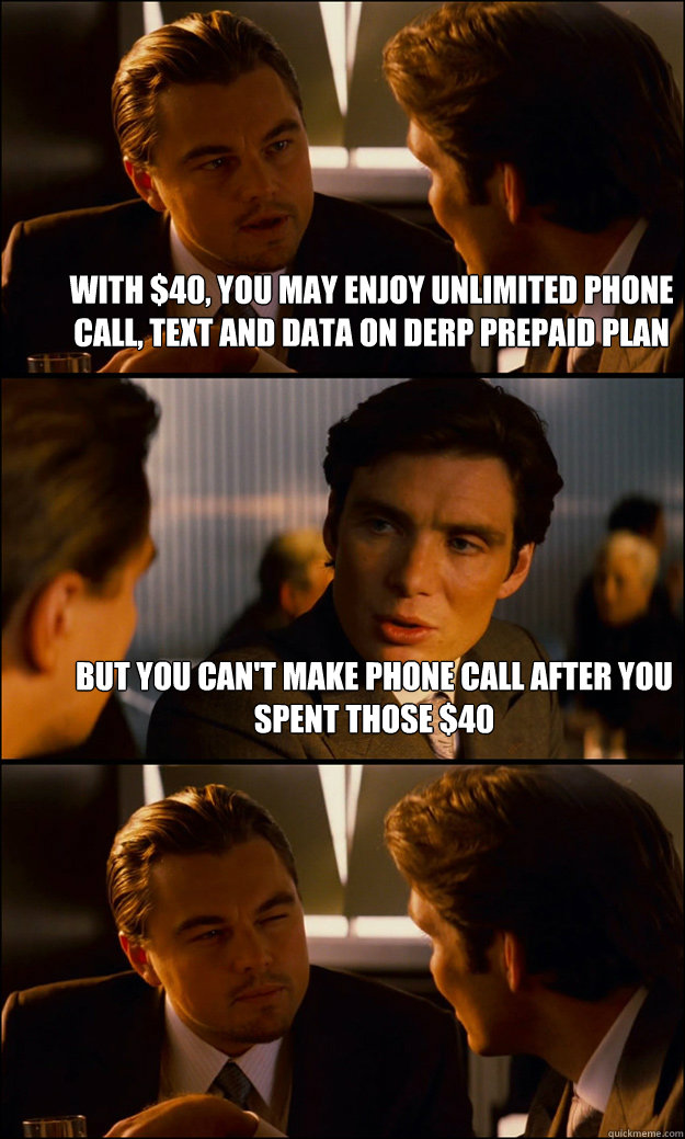 With $40, you may enjoy Unlimited phone call, text and data on Derp Prepaid Plan But you can't make phone call after you spent those $40  Inception