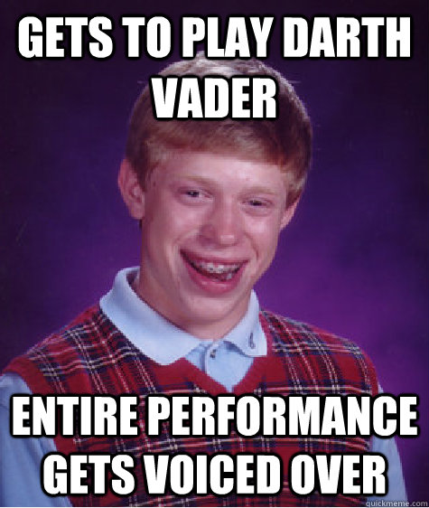 gets to play darth vader entire performance gets voiced over  Bad Luck Brian