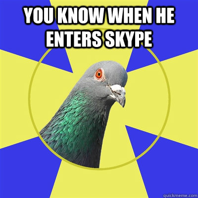 YOU KNOW WHEN HE ENTERS SKYPE   Religion Pigeon