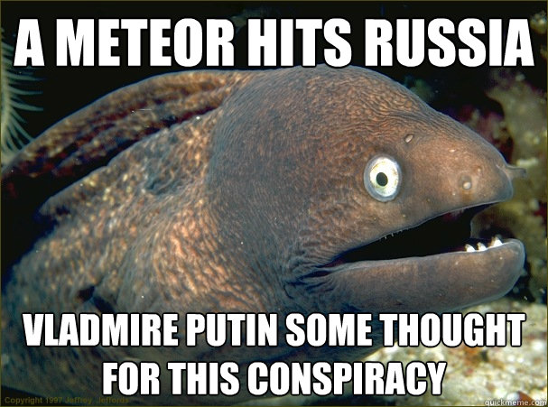 A meteor hits russia Vladmire putin some thought for this conspiracy  Bad Joke Eel