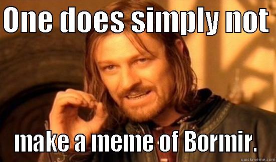 ONE DOES SIMPLY NOT  MAKE A MEME OF BORMIR. Boromir