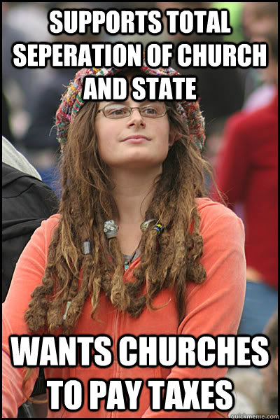 Supports total seperation of church and state Wants churches to pay taxes   College Liberal