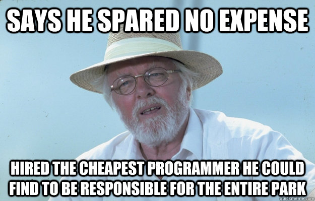 Says he spared no expense Hired the cheapest programmer he could find to be responsible for the entire park - Says he spared no expense Hired the cheapest programmer he could find to be responsible for the entire park  Misc