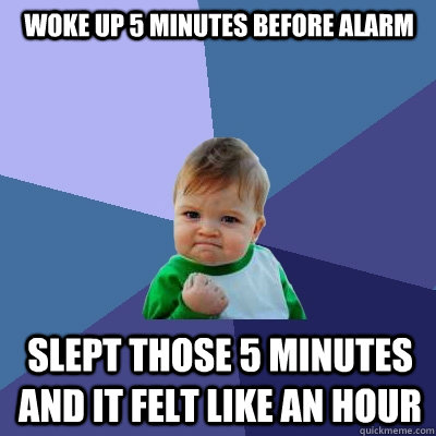 woke up 5 minutes before alarm slept those 5 minutes and it felt like an hour - woke up 5 minutes before alarm slept those 5 minutes and it felt like an hour  Success Kid