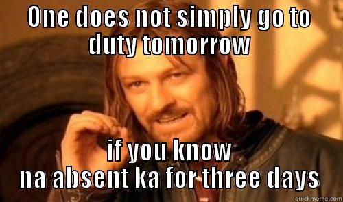 ONE DOES NOT SIMPLY GO TO DUTY TOMORROW IF YOU KNOW NA ABSENT KA FOR THREE DAYS Misc