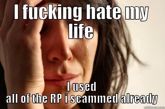 I FUCKING HATE MY LIFE I USED ALL OF THE RP I SCAMMED ALREADY First World Problems