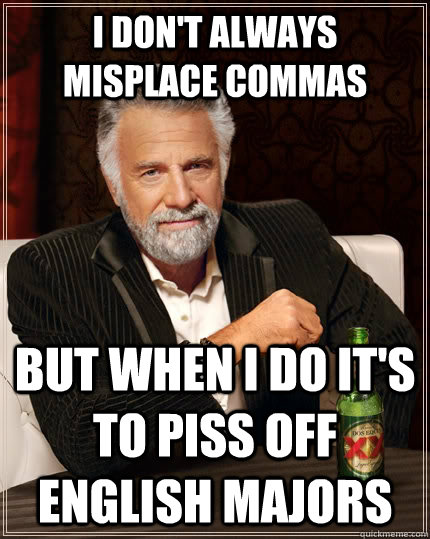 i don't always misplace commas but when i do it's to piss off English majors  The Most Interesting Man In The World