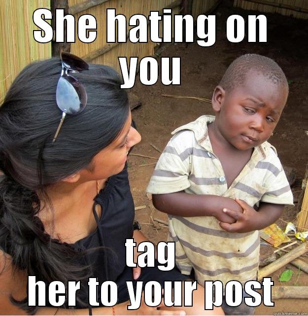 SHE HATING ON YOU TAG HER TO YOUR POST Skeptical Third World Kid