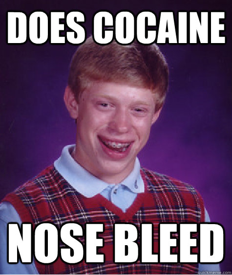 Does cocaine Nose bleed  Bad Luck Brian