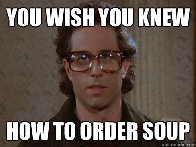 you wish you knew how to order soup - you wish you knew how to order soup  Hipster Seinfeld