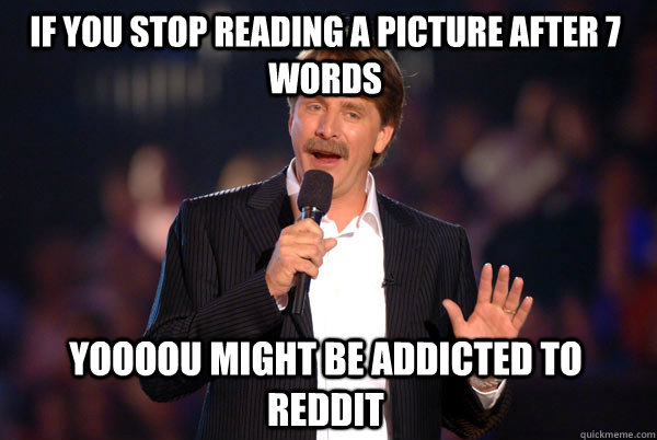 if you stop reading a picture after 7 words Yoooou might be addicted to reddit - if you stop reading a picture after 7 words Yoooou might be addicted to reddit  Addicted Jeff Foxworthy