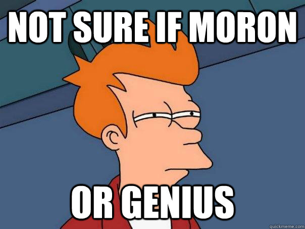 Not sure if moron or genius  Futurama Fry