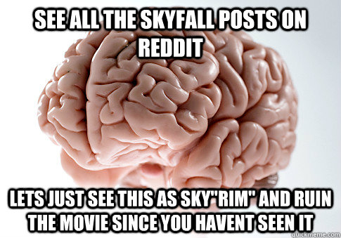 See all the Skyfall posts on Reddit Lets just see this as Sky