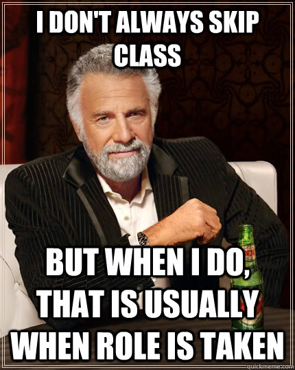 I don't always skip class but when i do, that is usually when role is taken  The Most Interesting Man In The World