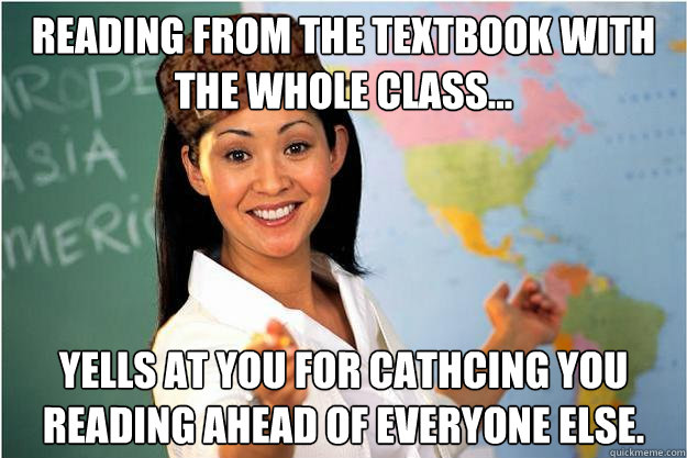 Reading from the textbook with the whole class... Yells at you for cathcing you reading ahead of everyone else.  Scumbag Teacher