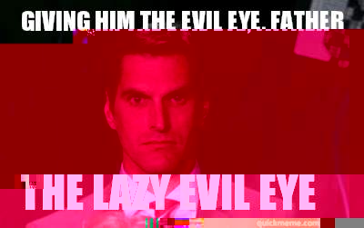 Giving him the evil eye, Father The Lazy Evil Eye  Menacing Josh Romney