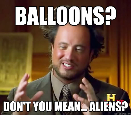 balloons? don't you mean... aliens?  Ancient Aliens