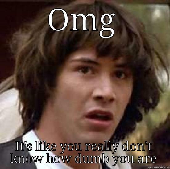 OMG IT'S LIKE YOU REALLY DON'T KNOW HOW DUMB YOU ARE conspiracy keanu