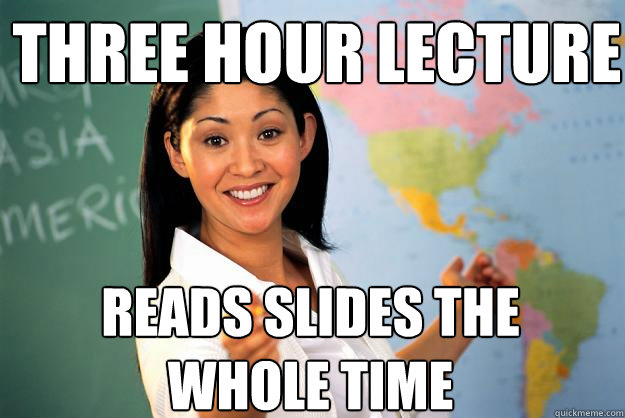 Three hour lecture reads slides the whole time  Unhelpful High School Teacher